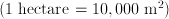 (1\;\mathrm{hectare} = 10,000 \;\mathrm{m}^2)