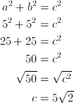 a^2 + b^2 &= c^2\ 5^2+5^2&=c^2\ 25+25&=c^2\ 50&=c^2\ \sqrt{50}&=\sqrt{c^2}\ c&=5\sqrt{2}