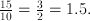 \frac{15}{10} = \frac{3}{2}=1.5.