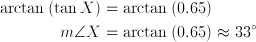 \arctan{(\tan{X})} & = \arctan{(0.65)} \ m\angle{X} & = \arctan{(0.65)} \approx 33^\circ