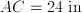  AC = 24 \;\mathrm{in}