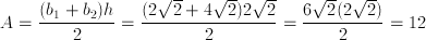 A = \frac{(b_1 + b_2)h} {2} = \frac{(2\sqrt{2} + 4\sqrt{2})2\sqrt{2}} {2} = \frac{6\sqrt{2}(2\sqrt{2})} {2} = 12