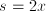 s = 2x