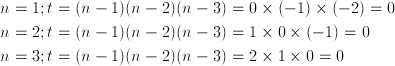 n & =1;t=(n-1)(n-2)(n-3)=0 \times (-1) \times (-2)=0\ n & = 2; t = (n-1)(n-2)(n-3) = 1 \times 0 \times (-1) = 0\ n & = 3; t = (n-1)(n-2)(n-3) = 2 \times 1 \times 0 = 0