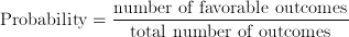 \text{Probability}=\frac{\text{number of favorable outcomes}}{\text{total number of outcomes}}