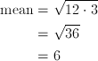 \text{mean}&=\sqrt{12 \cdot 3}\ &=\sqrt{36} \ &=6