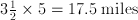 3\frac{1}{2}\times 5 =17.5\;\mathrm{miles}