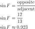 \sin{F} & = \frac{\text{opposite}} {\text{adjacent}} \ \sin{F} & = \frac{12} {13} \ \sin{F} & \approx 0.923