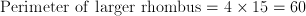 \mathrm{Perimeter\ of\ larger\ rhombus} = 4 \times 15 = 60