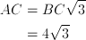 AC &= BC \sqrt{3} \ &=4 \sqrt{3}