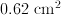 0.62\;\mathrm{cm}^2