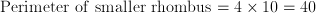 \mathrm{Perimeter\ of\ smaller\ rhombus} = 4 \times 10 = 40