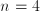 n=4