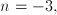 n = -3,