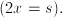 (2x = s).