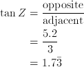 \tan{Z} &= \frac{\text{opposite}} {\text{adjacent}}\\ &= \frac{5.2} {3}\\ &= 1.7\bar{3}