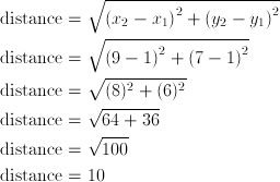 \text{distance} & = \sqrt{{(x_2 - x_1)}^2 + {(y_2 - y_1)}^2}\ \text{distance} & = \sqrt{{(9 - 1)}^2 + {(7 - 1)}^2}\ \text{distance} & = \sqrt{(8)^2 + (6)^2}\ \text{distance} & = \sqrt{64 + 36}\ \text{distance} & = \sqrt{100}\ \text{distance} & = 10