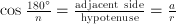 \cos\frac{180^\circ}{n}=\frac{\mathrm{adjacent\ side}}{\mathrm{hypotenuse}}=\frac{a}{r}