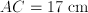  AC = 17 \;\mathrm{cm}