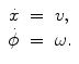 
$$\displaystyle\begin{array}{rcl} \dot{x}& =& v, {}\\ \dot{\phi }& =& \omega. {}\\ \end{array}$$
