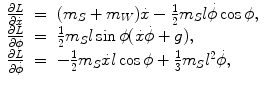 
$$\displaystyle\begin{array}{rcl} \frac{\partial L} {\partial \dot{x}}& =& (m_{S} + m_{W})\dot{x} -\frac{1} {2}m_{S}l\dot{\phi }\cos \phi, \\ \frac{\partial L} {\partial \phi } & =& \frac{1} {2}m_{S}l\sin \phi (\dot{x}\dot{\phi } + g), \\ \frac{\partial L} {\partial \dot{\phi }} & =& -\frac{1} {2}m_{S}\dot{x}l\cos \phi + \frac{1} {3}m_{S}{l}^{2}\dot{\phi },{}\end{array}$$
