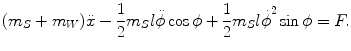 
$$\displaystyle{ (m_{S} + m_{W})\ddot{x} -\frac{1} {2}m_{S}l\ddot{\phi }\cos \phi + \frac{1} {2}m_{S}{l\dot{\phi }}^{2}\sin \phi = F. }$$
