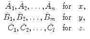 
$$ \displaystyle\begin{array}{rcl} \tilde{A}_{1},\tilde{A}_{2},\ldots,\tilde{A}_{n}& \text{ for }& x, {}\\ \tilde{B}_{1},\tilde{B}_{2},\ldots,\tilde{B}_{m}& \text{ for }& y, {}\\ \tilde{C}_{1},\tilde{C}_{2},\ldots,\tilde{C}_{l}& \text{ for }& z. {}\\ \end{array} $$
