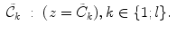 
$$\displaystyle\begin{array}{rcl} \tilde{\mathcal{C}}_{k}&:& (z =\tilde{ C}_{k}),k \in \{ 1;l\}.{}\end{array}$$
