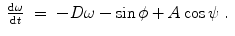 
$$\displaystyle\begin{array}{rcl} \frac{\mathrm{d}\omega } {\mathrm{d}t}& =& -D\omega -\sin \phi +A\cos \psi \;.{}\end{array}$$
