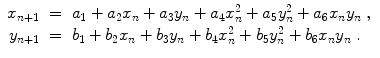 
$$\displaystyle\begin{array}{rcl} x_{n+1}& =& a_{1} + a_{2}x_{n} + a_{3}y_{n} + a_{4}x_{n}^{2} + a_{ 5}y_{n}^{2} + a_{ 6}x_{n}y_{n}\;, {}\\ y_{n+1}& =& b_{1} + b_{2}x_{n} + b_{3}y_{n} + b_{4}x_{n}^{2} + b_{ 5}y_{n}^{2} + b_{ 6}x_{n}y_{n}\;. {}\\ \end{array}$$
