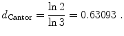 
$$\displaystyle{ d_{\mathrm{Cantor}} = \frac{\ln 2} {\ln 3} = 0.63093\;. }$$
