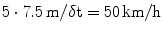 
$$\displaystyle{ 5 \cdot 7.5\,\mathrm{m}/\mathrm{\delta t} = 50\,\mathrm{km}/\mathrm{h} }$$
