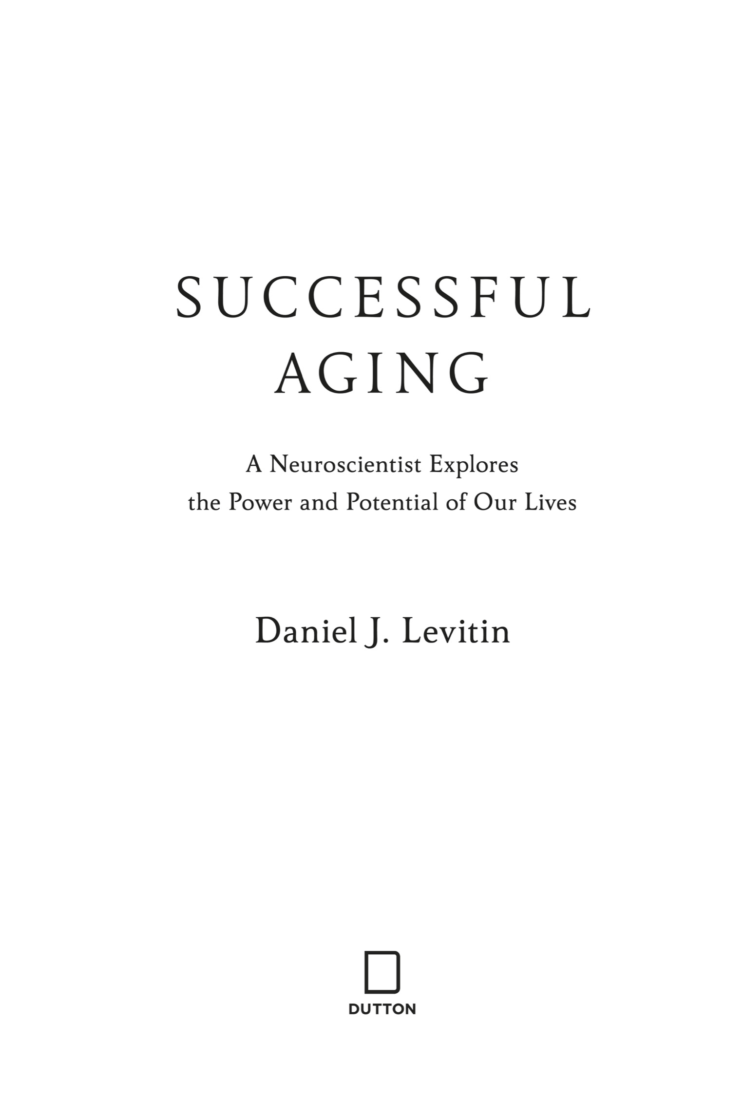 Book title, Successful Aging, Subtitle, A Neuroscientist Explores the Power and Potential of Our Lives, author, Daniel J. Levitin, imprint, Dutton