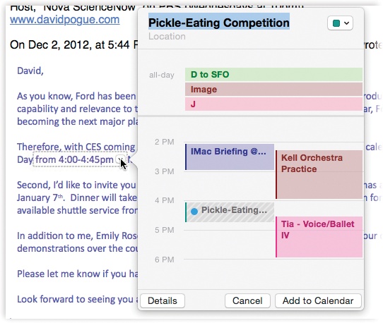 When a data detector detects a date and time, it can suggest an appointment on your calendar automatically. It even shows you the proposed new Calendar entry (in dotted lines), in context with all your existing appointments, so you’ll know whether to accept or decline the new appointment. If everything looks good, click Add to Calendar. Or, if Mail’s parsing of the appointment needs a little tweaking, click Edit; the box expands so that you can edit the details.