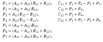 $$\begin{aligned} \begin{array}{lll} P_1 = (A_{11} + A_{22})(B_{11} + B_{22}), &{}~&{} C_{11} = P_1 + P_4 - P_5 + P_7, \\ P_2 = (A_{21} + A_{22}) B_{11}, &{}~&{} C_{12} = P_3 + P_5, \\ P_3 = A_{11} (B_{12} - B_{22}), &{}~&{} C_{21} = P_2 + P_4, \\ P_4 = A_{22} (B_{21} - B_{11}),&{}~&{} C_{22} = P_1 + P_3 - P_2 + P_6 .\\ P_5 = (A_{11} + A_{12}) B_{22}, &{}~&{} \\ P_6 = (A_{21} - A_{11})(B_{11} + B_{12}), &{}~&{} \\ P_7 = (A_{12} - A_{22})(B_{21} + B_{22}), &{}~&{} \end{array} \end{aligned}$$