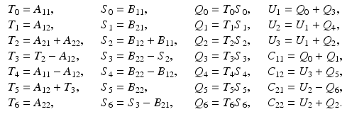 $$\begin{aligned} \begin{array}{lllllll} T_0 = A_{11}, &{}~&{} S_0 = B_{11} , &{}~&{} Q_0 = T_0 S_0 , &{}~&{} U_1 = Q_0 + Q_3 ,\\ T_1 = A_{12}, &{}~&{} S_1 = B_{21} , &{}~&{} Q_1 = T_1 S_1 , &{}~&{} U_2 = U_1 + Q_4 ,\\ T_2 = A_{21} + A_{22}, &{}~&{} S_2 = B_{12}+B_{11}, &{}~&{} Q_2 = T_2 S_2 , &{}~&{} U_3 = U_1 + Q_2 ,\\ T_3 = T_2 - A_{12}, &{}~&{} S_3 = B_{22}-S_2 , &{}~&{} Q_3 = T_3 S_3 , &{}~&{} C_{11} = Q_0 + Q_1,\\ T_4 = A_{11} - A_{12}, &{}~&{} S_4 = B_{22}-B_{12}, &{}~&{} Q_4 = T_4 S_4 , &{}~&{} C_{12} = U_3 + Q_5, \\ T_5 = A_{12} + T_3 , &{}~&{} S_5 = B_{22} , &{}~&{} Q_5 = T_5 S_5 , &{}~&{} C_{21} = U_2 - Q_6, \\ T_6 = A_{22} , &{}~&{} S_6 = S_3-B_{21}, &{}~&{} Q_6 = T_6 S_6 , &{}~&{} C_{22} = U_2 + Q_2. \end{array} \end{aligned}$$