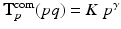 $$\mathbf{T}_p^\mathrm{com}(pq)= K\ p^{\gamma }$$