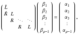 $$ \left( \begin{array}{cccc} \hat{L} &{}&{}&{} \\ \hat{R} &{} {L} &{} &{} \\ &{} R &{} \ddots &{} \ddots \\ &{}&{} R &{} L \end{array} \right) \left( \begin{array}{c} \beta _1 \\ \beta _2 \\ \beta _3 \\ \vdots \\ \beta _{p-1} \end{array} \right) = \left( \begin{array}{c} \alpha _1 \\ \alpha _2 \\ \alpha _3 \\ \vdots \\ \alpha _{p-1} \end{array} \right) , $$