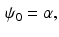 $$\begin{aligned} \psi _0 = \alpha , \end{aligned}$$