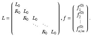 $$\begin{aligned} {L} = \left( \begin{array}{ccccc} {L}_0 &{}&{}&{}&{} \\ {R}_0 &{} {L}_0 &{}&{}&{} \\ &{} {R}_0 &{} {L}_0 &{}&{} \\ &{}&{} \ddots &{} \ddots &{} \\ &{}&{}&{} {R}_0 &{} {L}_0 \end{array} \right) , {f} = \left( \begin{array}{c} {f}_1^{(0)} \\ {f}_2^{(0)} \\ \vdots \\ {f}_{n/m}^{(0)} \end{array} \right) . \end{aligned}$$