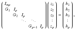 $$\begin{aligned} \left( \begin{array}{ccccc} I_{mp} &{}&{}&{}&{} \\ {G}_1 &{} I_p &{}&{}&{} \\ &{} {G}_2 &{} I_p &{}&{} \\ &{}&{} \ddots &{} \ddots &{} \\ &{}&{}&{} {G}_{p-1} &{} I_p \end{array} \right) \left( \begin{array}{c} {z}_1 \\ {z}_2 \\ {z}_3 \\ \vdots \\ {z}_p \end{array} \right) = \left( \begin{array}{c} {h}_1 \\ {h}_2 \\ {h}_3 \\ \vdots \\ {h}_p \end{array} \right) , \end{aligned}$$