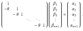 $$\begin{aligned} \left( \begin{array}{rrrrrr} 1 &{}&{}&{}&{}&{} \\ - \theta &{} 1 &{}&{}&{}&{} \\ &{} - \theta &{} 1 &{}&{}&{} \\ &{}&{}&{} \ddots &{} \ddots \\ &{}&{}&{}&{} - \theta &{} 1 \end{array} \right) \left( \begin{array}{c} \beta _1 \\ \beta _2 \\ \beta _3 \\ \vdots \\ \beta _{n+1} \end{array} \right) = \left( \begin{array}{c} \alpha _1 \\ \alpha _2 \\ \alpha _3 \\ \vdots \\ \alpha _{n+1} \end{array} \right) . \end{aligned}$$