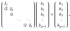 $$\begin{aligned} \left( \begin{array}{cccc} I_j &{}&{}&{} \\ \hat{G} &{} I_k &{}&{} \\ &{} {G} &{} &{} \\ &{}&{} \ddots &{} \ddots \\ &{} &{}&{} {G} \ \ I_k \end{array} \right) \left( \begin{array}{c} {b}_1 \\ {b}_2 \\ {b}_3 \\ \vdots \\ {b}_{p-1} \end{array} \right) = \left( \begin{array}{c} {h}_1 \\ {h}_2 \\ {h}_3 \\ \vdots \\ {h}_{p-1} \end{array} \right) , \end{aligned}$$