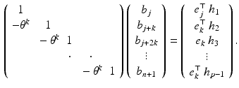 $$\begin{aligned} \left( \begin{array}{ccccc} 1 &{}&{}&{}&{} \\ - \theta ^k &{} 1 &{}&{}&{} \\ &{} - \theta ^k &{} 1 &{}&{} \\ &{} &{} \cdot &{} \cdot &{} \\ &{}&{}&{} -\theta ^k &{} 1 \end{array} \right) \left( \begin{array}{c} b_j \\ b_{j+k} \\ b_{j+2k} \\ \vdots \\ b_{n+1} \end{array} \right) = \left( \begin{array}{c} e_j^\top \ {h}_1 \\ e_k^\top \ {h}_2 \\ e_k \ {h}_3 \\ \vdots \\ e_k^\top \ h_{{p}-1} \end{array} \right) . \end{aligned}$$