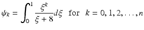 $$ \psi _k = \int _0^1 \frac{\xi ^k}{\xi +8} d\xi \ \ \text{ for } \ \ k = 0,1,2,\ldots , n $$