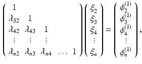 $$\begin{aligned} \left( \begin{array}{ccccc} 1 &{}&{}&{}&{} \\ \lambda _{32} &{} 1 &{}&{}&{} \\ \lambda _{42} &{} \lambda _{43} &{} 1 &{}&{} \\ \vdots &{} \vdots &{} \vdots &{}&{} \\ \lambda _{n2} &{} \lambda _{n3} &{} \lambda _{n4} &{} \ldots &{} 1 \end{array} \right) \left( \begin{array}{c} \xi _2^{} \\ \xi _3^{} \\ \xi _4^{} \\ \vdots \\ \xi _n^{} \end{array} \right) = \left( \begin{array}{c} \phi _2^{(1)} \\ \phi _3^{(1)} \\ \phi _4^{(1)} \\ \vdots \\ \phi _n^{(1)} \end{array} \right) , \end{aligned}$$