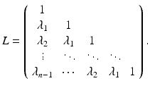 $$ L = \left( \begin{array}{ccccc} 1 &{}&{}&{}&{} \\ \lambda _1 &{} 1 &{}&{}&{} \\ \lambda _2 &{} \lambda _1 &{} 1 &{}&{} \\ \vdots &{} \ddots &{} \ddots &{} \ddots \\ \lambda _{n-1} &{} \cdots &{} \lambda _2 &{} \lambda _1 &{} 1 \end{array} \right) . $$