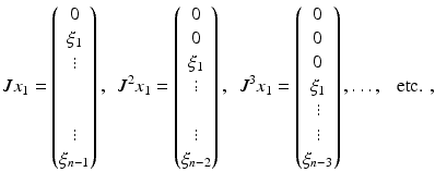 $$ J x_1 = \begin{pmatrix} 0 \\ \xi _1 \\ \vdots \\ \\ \\ \vdots \\ \xi _{n-1} \end{pmatrix}, \ \ J^2 x_1 =\begin{pmatrix} 0 \\ 0 \\ \xi _1 \\ \vdots \\ \\ \vdots \\ \xi _{n-2} \end{pmatrix}, \ \ J^3 x_1 = \begin{pmatrix} 0 \\ 0 \\ 0 \\ \xi _1 \\ \vdots \\ \vdots \\ \xi _{n-3} \end{pmatrix}, \ldots , \ \ \text{ etc. }, $$