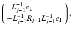 $$ \left( \begin{array}{l} \ \ {L}_{j-1}^{-1} {e}_1 \\ - {L}_{j-1}^{-1} {R}_{j-1} {L}_{j-1}^{-1} {e}_1 \end{array} \right) , $$