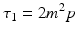 $$ \tau _1 = 2m^2 p $$